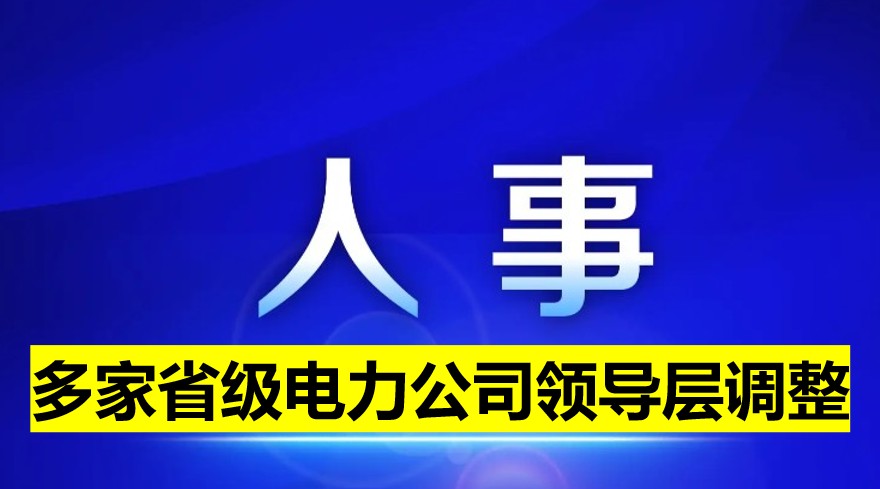 多家省級電力公司領(lǐng)導層調(diào)整！