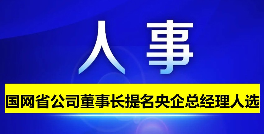 國網(wǎng)省公司董事長提名為央企總經(jīng)理人選！
