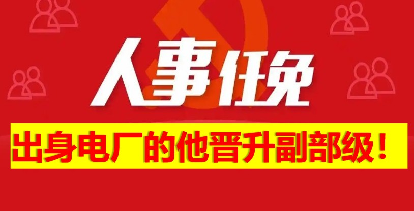 出身電廠的他晉升副部級(jí)！
