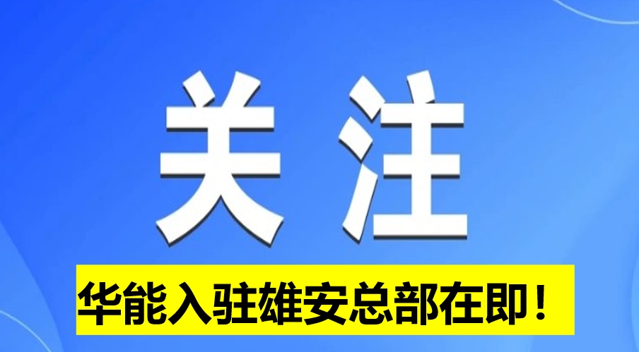 華能入駐雄安總部在即！